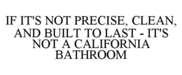 IF IT'S NOT PRECISE, CLEAN, AND BUILT TO LAST - IT'S NOT A CALIFORNIA BATHROOM trademark