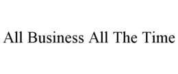 ALL BUSINESS ALL THE TIME trademark