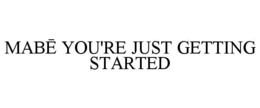 MABĒ YOU'RE JUST GETTING STARTED trademark