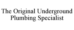 THE ORIGINAL UNDERGROUND PLUMBING SPECIALIST trademark