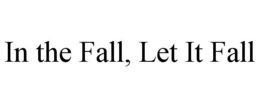IN THE FALL, LET IT FALL trademark