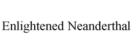 ENLIGHTENED NEANDERTHAL trademark