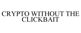 CRYPTO WITHOUT THE CLICKBAIT trademark