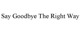 SAY GOODBYE THE RIGHT WAY trademark