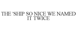 THE 'SHIP SO NICE WE NAMED IT TWICE trademark
