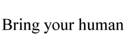 BRING YOUR HUMAN trademark