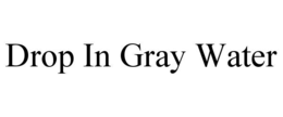 DROP IN GRAY WATER trademark
