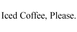 ICED COFFEE, PLEASE. trademark