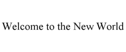 WELCOME TO THE NEW WORLD trademark