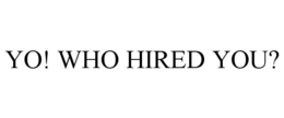 YO! WHO HIRED YOU? trademark