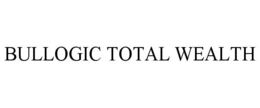 BULLOGIC TOTAL WEALTH trademark