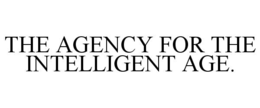THE AGENCY FOR THE INTELLIGENT AGE. trademark