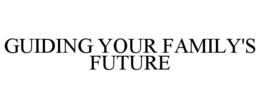 GUIDING YOUR FAMILY'S FUTURE trademark