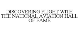 DISCOVERING FLIGHT WITH THE NATIONAL AVIATION HALL OF FAME trademark