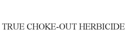 TRUE CHOKE-OUT HERBICIDE trademark