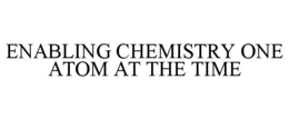 ENABLING CHEMISTRY ONE ATOM AT THE TIME trademark
