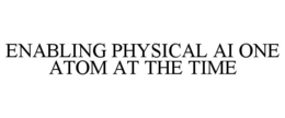 ENABLING PHYSICAL AI ONE ATOM AT THE TIME trademark