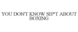 YOU DON'T KNOW SH*T ABOUT BOXING trademark