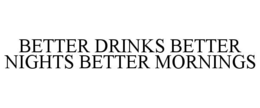 BETTER DRINKS BETTER NIGHTS BETTER MORNINGS trademark