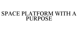 SPACE PLATFORM WITH A PURPOSE trademark