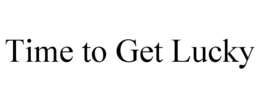 TIME TO GET LUCKY trademark