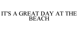 IT'S A GREAT DAY AT THE BEACH trademark