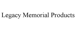 LEGACY MEMORIAL PRODUCTS trademark