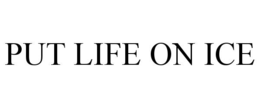PUT LIFE ON ICE trademark