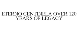 ETERNO CENTINELA OVER 120 YEARS OF LEGACY trademark