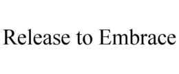RELEASE TO EMBRACE trademark