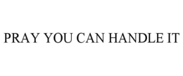 PRAY YOU CAN HANDLE IT trademark