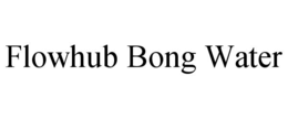 FLOWHUB BONG WATER trademark