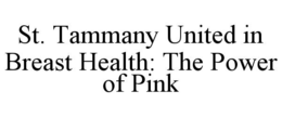 ST. TAMMANY UNITED IN BREAST HEALTH: THE POWER OF PINK trademark