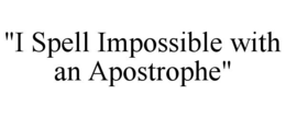 "I SPELL IMPOSSIBLE WITH AN APOSTROPHE" trademark