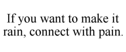 IF YOU WANT TO MAKE IT RAIN, CONNECT WITH PAIN. trademark
