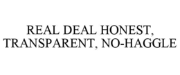 REAL DEAL HONEST, TRANSPARENT, NO-HAGGLE trademark
