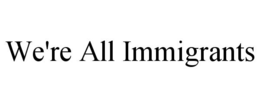 WE'RE ALL IMMIGRANTS trademark
