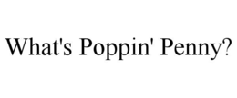 WHAT'S POPPIN' PENNY? trademark