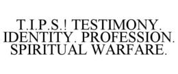 T.I.P.S.! TESTIMONY.  IDENTITY. PROFESSION. SPIRITUAL WARFARE. trademark