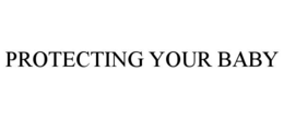 PROTECTING YOUR BABY trademark