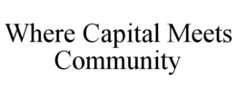 WHERE CAPITAL MEETS COMMUNITY trademark