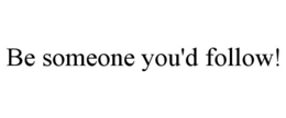 BE SOMEONE YOU'D FOLLOW! trademark