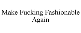 MAKE FUCKING FASHIONABLE AGAIN trademark