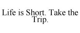 LIFE IS SHORT. TAKE THE TRIP. trademark