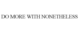 DO MORE WITH NONETHELESS trademark