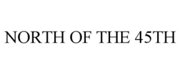 NORTH OF THE 45TH trademark