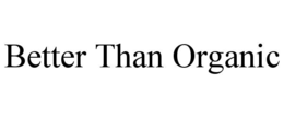 BETTER THAN ORGANIC trademark