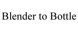 BLENDER TO BOTTLE trademark