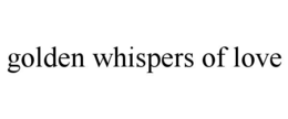 GOLDEN WHISPERS OF LOVE trademark