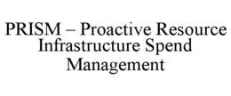 PRISM – PROACTIVE RESOURCE INFRASTRUCTURE SPEND MANAGEMENT trademark